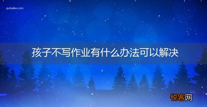 孩子不写作业有什么办法可以解决