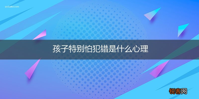 孩子特别怕犯错是什么心理