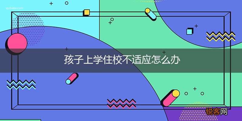 孩子上学住校不适应怎么办