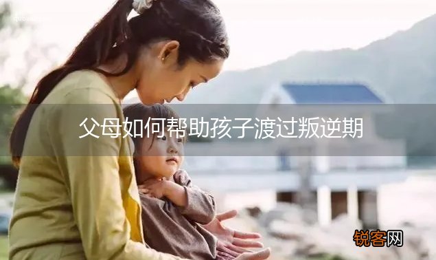 父母如何帮助孩子渡过叛逆期