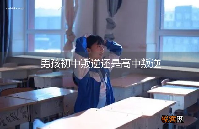 男孩初中叛逆还是高中叛逆