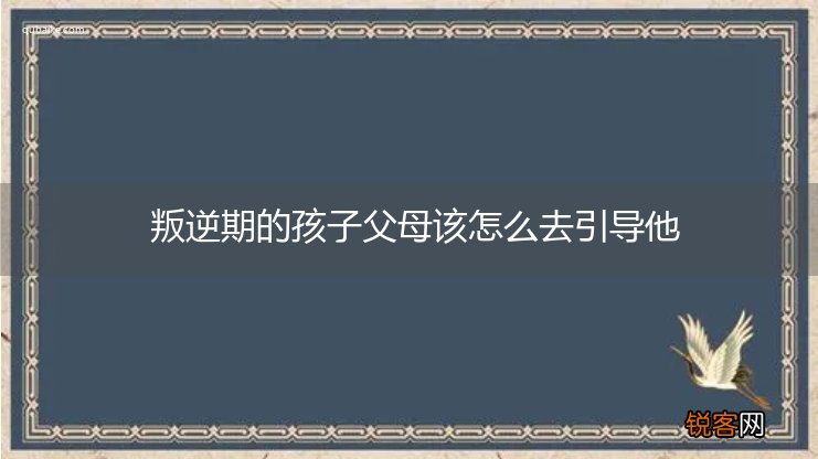 叛逆期的孩子父母该怎么去引导他