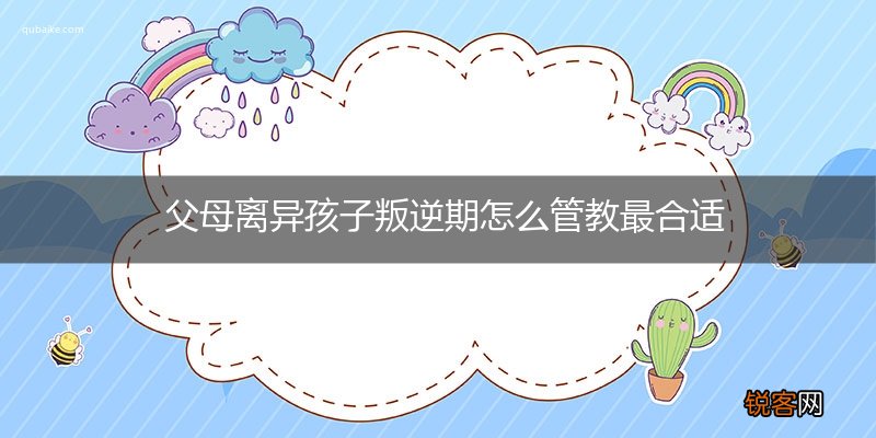 父母离异孩子叛逆期怎么管教最合适