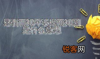 悬衡而知平设规而知圆是什么意思 悬衡而知平设规而知圆出自何处