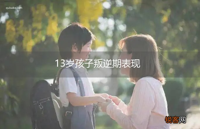 13岁孩子叛逆期表现