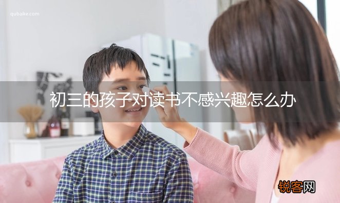 初三的孩子对读书不感兴趣怎么办