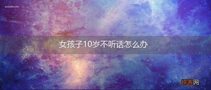 女孩子10岁不听话怎么办