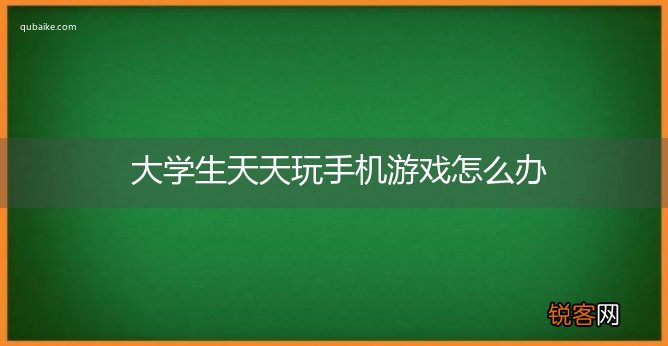 大学生天天玩手机游戏怎么办