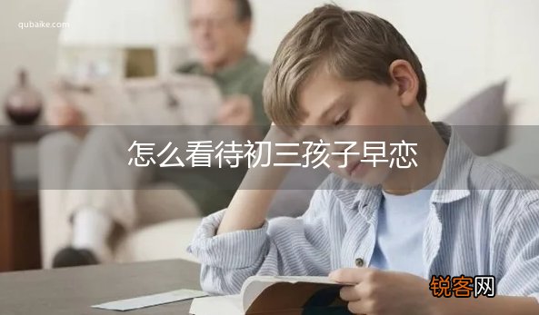 怎么看待初三孩子早恋