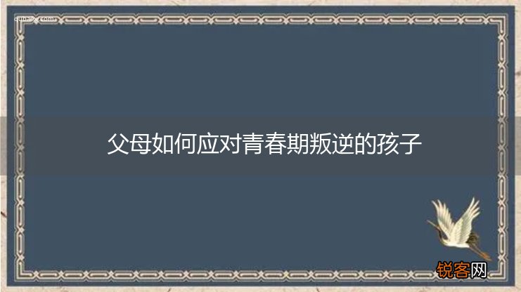 父母如何应对青春期叛逆的孩子