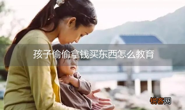 孩子偷偷拿钱买东西怎么教育