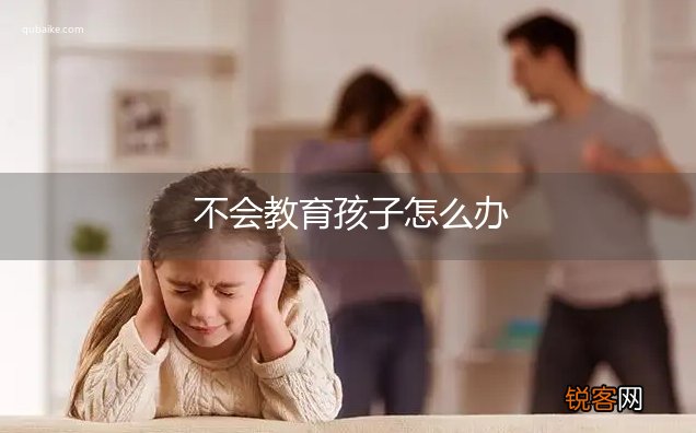 不会教育孩子怎么办