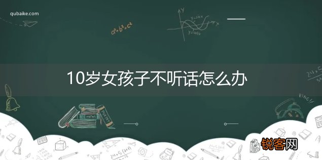 10岁女孩子不听话怎么办