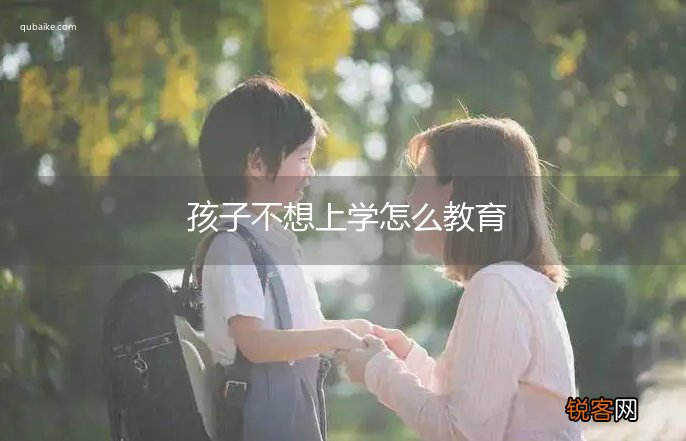 孩子不想上学怎么教育