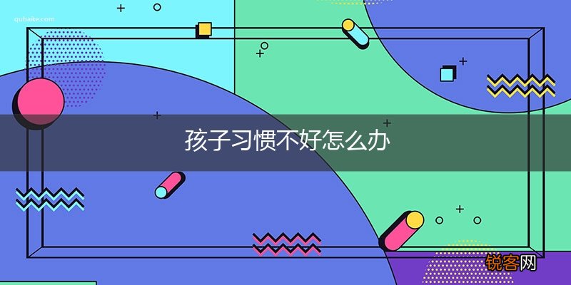 孩子习惯不好怎么办