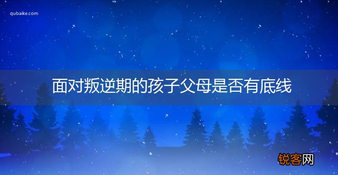 面对叛逆期的孩子父母是否有底线
