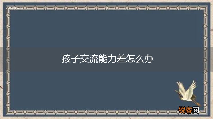 孩子交流能力差怎么办