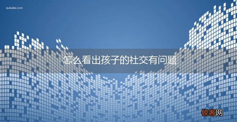 怎么看出孩子的社交有问题