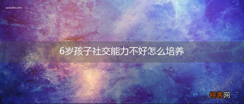 6岁孩子社交能力不好怎么培养