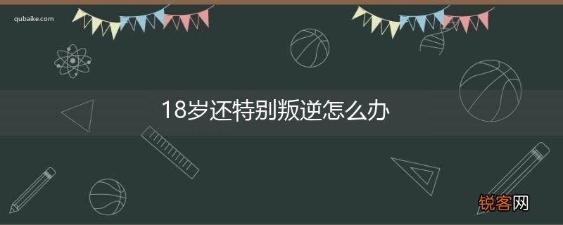 18岁还特别叛逆怎么办