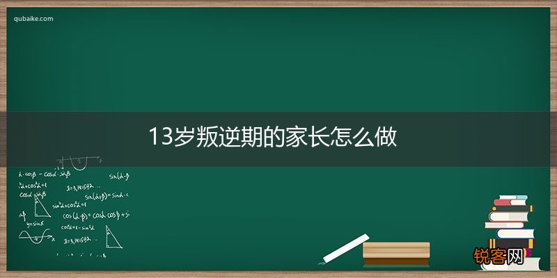 13岁叛逆期的家长怎么做