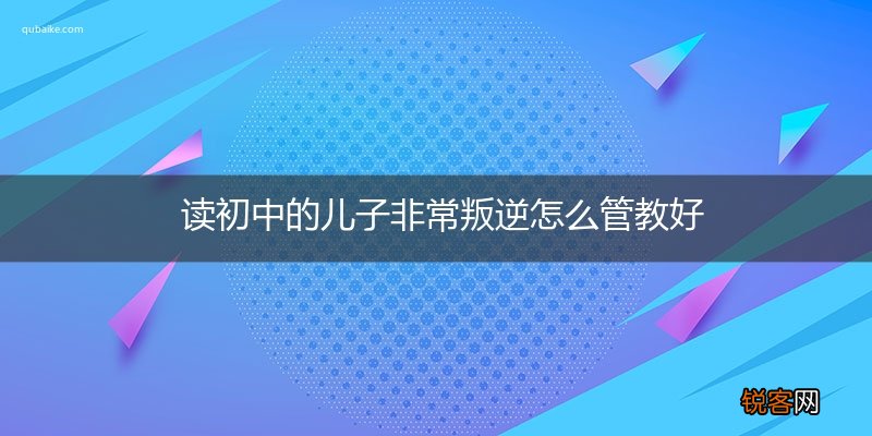 读初中的儿子非常叛逆怎么管教好