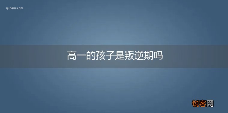 高一的孩子是叛逆期吗