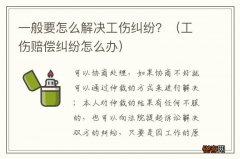 工伤赔偿纠纷怎么办 一般要怎么解决工伤纠纷？