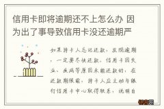 信用卡即将逾期还不上怎么办 因为出了事导致信用卡没还逾期严重怎么办